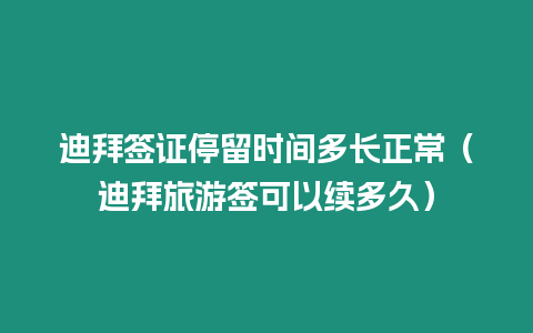 迪拜簽證停留時間多長正常（迪拜旅游簽可以續多久）