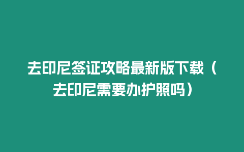 去印尼簽證攻略最新版下載（去印尼需要辦護(hù)照嗎）