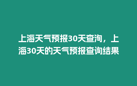 上海天氣預(yù)報(bào)30天查洵，上海30天的天氣預(yù)報(bào)查詢結(jié)果