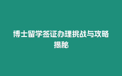 博士留學簽證辦理挑戰與攻略揭秘