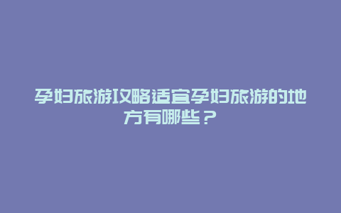 孕婦旅游攻略適宜孕婦旅游的地方有哪些？