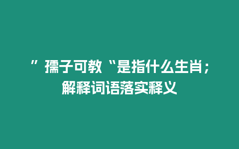 ”孺子可教“是指什么生肖；解釋詞語落實釋義