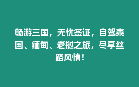 暢游三國，無憂簽證，自駕泰國、緬甸、老撾之旅，盡享絲路風情！