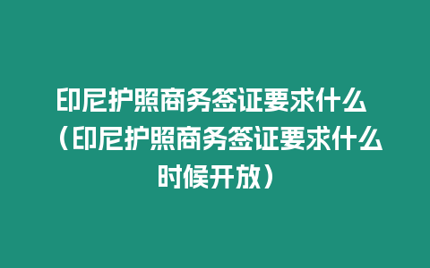 印尼護(hù)照商務(wù)簽證要求什么 （印尼護(hù)照商務(wù)簽證要求什么時(shí)候開放）