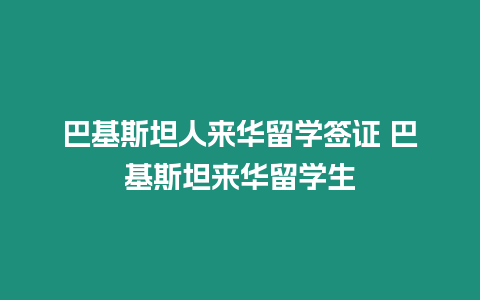 巴基斯坦人來華留學(xué)簽證 巴基斯坦來華留學(xué)生