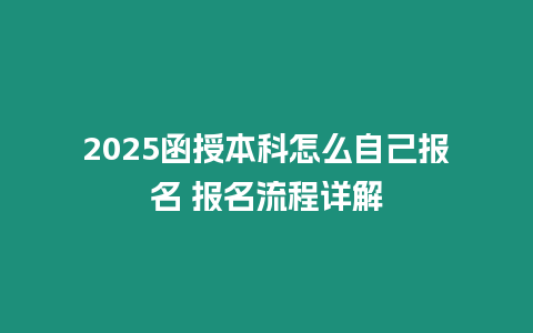 2025函授本科怎么自己報名 報名流程詳解