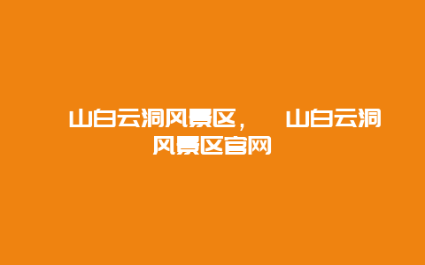 崆山白云洞風景區，崆山白云洞風景區官網