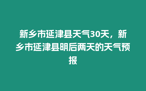 新鄉市延津縣天氣30天，新鄉市延津縣明后兩天的天氣預報