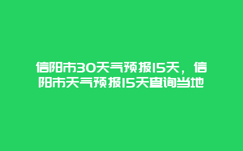 信陽(yáng)市30天氣預(yù)報(bào)15天，信陽(yáng)市天氣預(yù)報(bào)15天查詢當(dāng)?shù)? class=