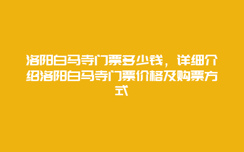 洛陽(yáng)白馬寺門(mén)票多少錢(qián)，詳細(xì)介紹洛陽(yáng)白馬寺門(mén)票價(jià)格及購(gòu)票方式