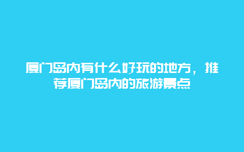 廈門(mén)島內(nèi)有什么好玩的地方，推薦廈門(mén)島內(nèi)的旅游景點(diǎn)