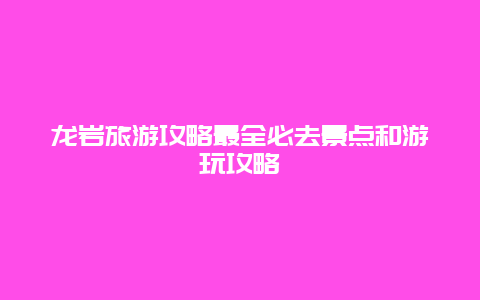 龍巖旅游攻略最全必去景點和游玩攻略