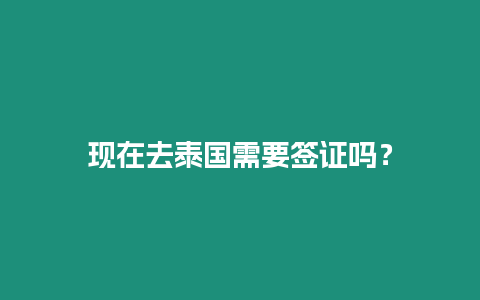 現(xiàn)在去泰國(guó)需要簽證嗎？