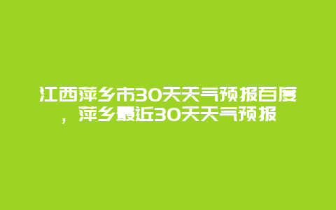 江西萍鄉(xiāng)市30天天氣預(yù)報(bào)百度，萍鄉(xiāng)最近30天天氣預(yù)報(bào)