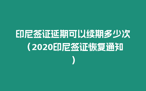 印尼簽證延期可以續(xù)期多少次（2020印尼簽證恢復(fù)通知）