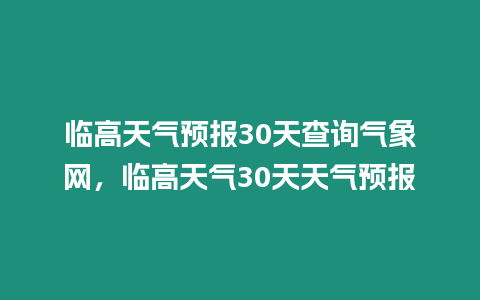 臨高天氣預(yù)報(bào)30天查詢氣象網(wǎng)，臨高天氣30天天氣預(yù)報(bào)