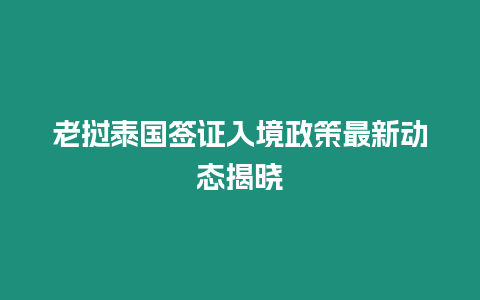 老撾泰國(guó)簽證入境政策最新動(dòng)態(tài)揭曉