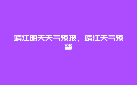 靖江明天天氣預報，靖江天氣預警