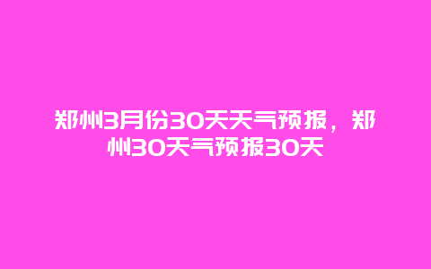 鄭州3月份30天天氣預報，鄭州30天氣預報30天