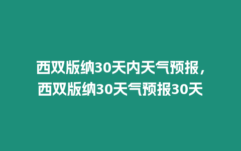 西雙版納30天內(nèi)天氣預(yù)報(bào)，西雙版納30天氣預(yù)報(bào)30天