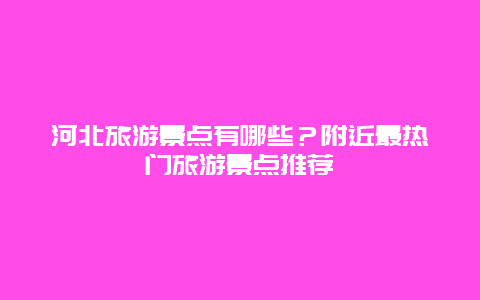 河北旅游景點有哪些？附近最熱門旅游景點推薦