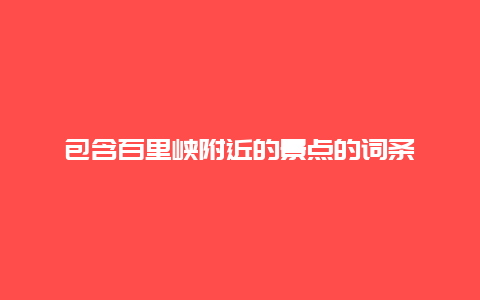 包含百里峽附近的景點的詞條