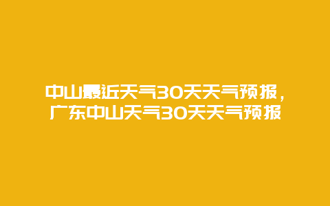 中山最近天氣30天天氣預(yù)報(bào)，廣東中山天氣30天天氣預(yù)報(bào)