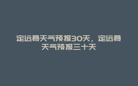 定遠縣天氣預報30天，定遠縣天氣預報三十天