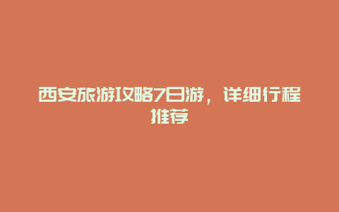 西安旅游攻略7日游，詳細行程推薦