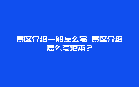景區介紹一般怎么寫 景區介紹怎么寫范本？