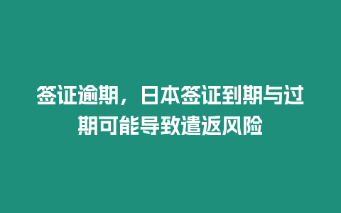 簽證逾期，日本簽證到期與過期可能導(dǎo)致遣返風(fēng)險