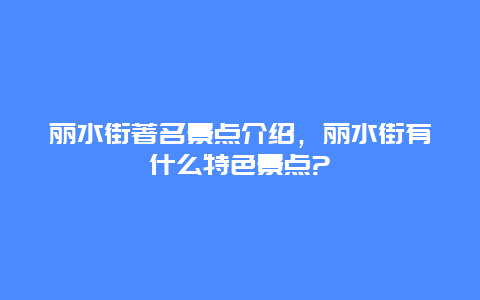麗水街著名景點(diǎn)介紹，麗水街有什么特色景點(diǎn)?