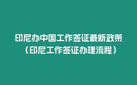 印尼辦中國(guó)工作簽證最新政策（印尼工作簽證辦理流程）