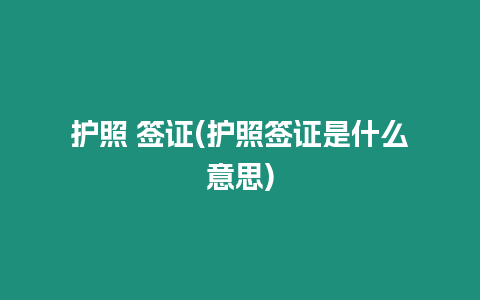 護(hù)照 簽證(護(hù)照簽證是什么意思)