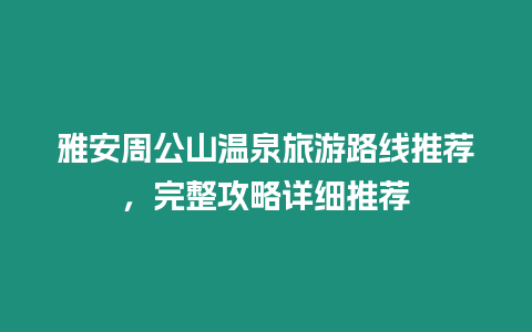 雅安周公山溫泉旅游路線推薦，完整攻略詳細(xì)推薦