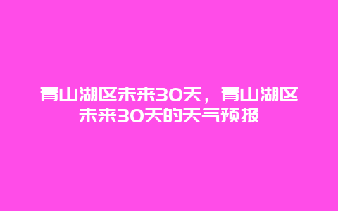 青山湖區未來30天，青山湖區未來30天的天氣預報
