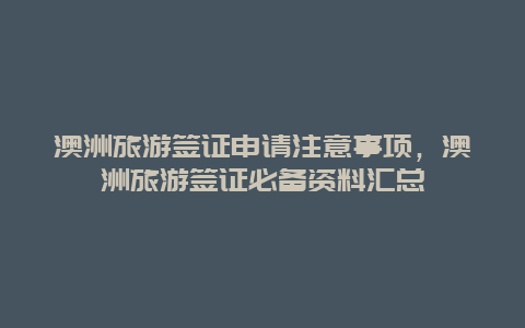 澳洲旅游簽證申請(qǐng)注意事項(xiàng)，澳洲旅游簽證必備資料匯總