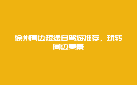 徐州周邊短途自駕游推薦，玩轉(zhuǎn)周邊美景