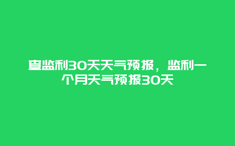查監利30天天氣預報，監利一個月天氣預報30天