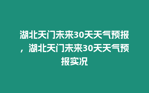 湖北天門未來30天天氣預報，湖北天門未來30天天氣預報實況