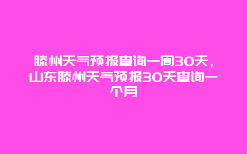 滕州天氣預報查詢一周30天，山東滕州天氣預報30天查詢一個月