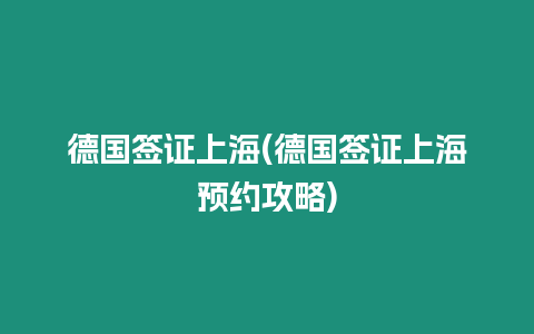 德國(guó)簽證上海(德國(guó)簽證上海預(yù)約攻略)