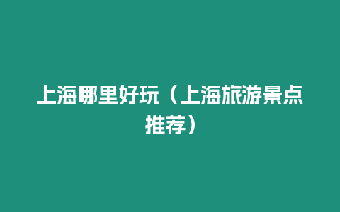上海哪里好玩（上海旅游景點推薦）