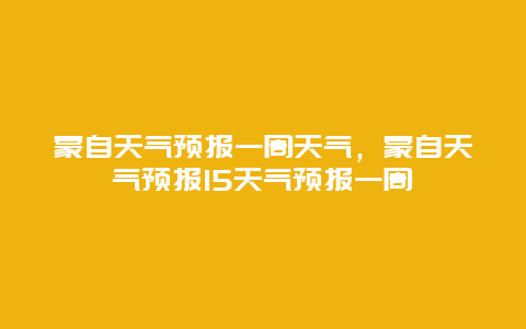 蒙自天氣預(yù)報(bào)一周天氣，蒙自天氣預(yù)報(bào)15天氣預(yù)報(bào)一周