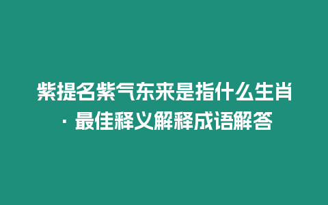 紫提名紫氣東來是指什么生肖·最佳釋義解釋成語解答