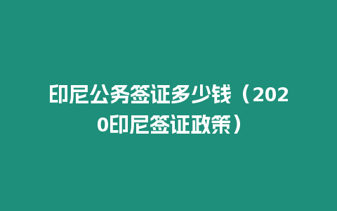 印尼公務(wù)簽證多少錢（2020印尼簽證政策）