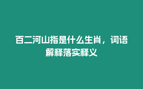 百二河山指是什么生肖，詞語解釋落實釋義