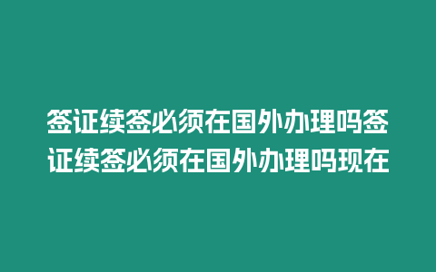 簽證續(xù)簽必須在國外辦理嗎簽證續(xù)簽必須在國外辦理嗎現(xiàn)在