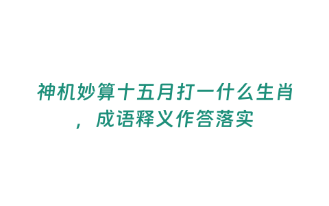 神機妙算十五月打一什么生肖，成語釋義作答落實