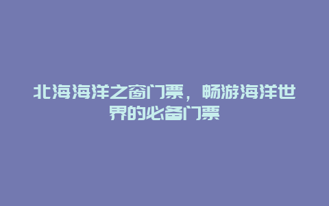 北海海洋之窗門票，暢游海洋世界的必備門票